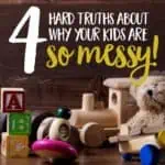 Have messy kids? Join the club! I found myself constantly frustrated by toy and kid messes until I realized these four hard truths about why my kids are so messy. Are your kids messy for the same reasons?