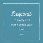respond to every call that excited your spirit