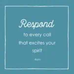 respond to every call that excited your spirit