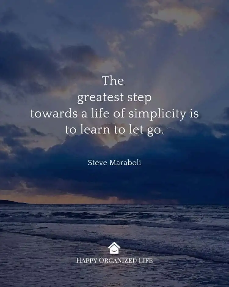 The greatest step towards a life of simplicity is to learn to let go — Steve Maraboli