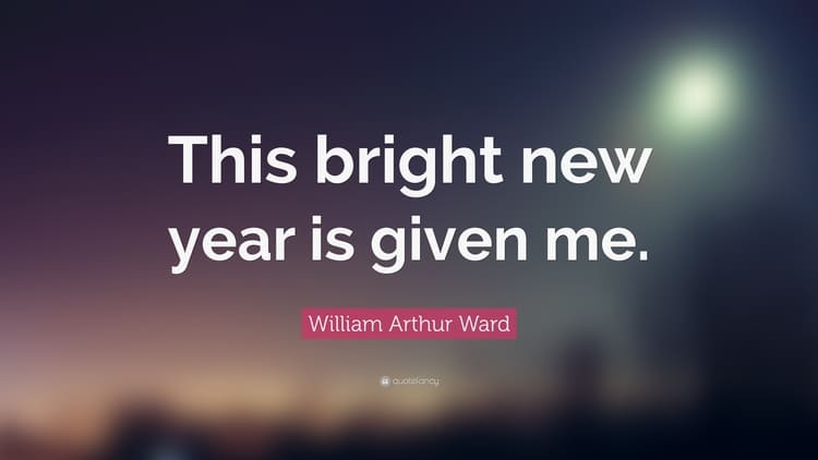 This bright new year is given me — William Arthur Ward quote