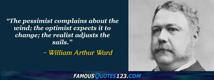 The pessimist complains about the wind the optimist expects it to change the realist adjusts the sails. William Arthur Ward