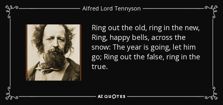 Ring out the old ring in the new Ring happy bells across the snow The year is going let him go Alfred Lord Tennyson