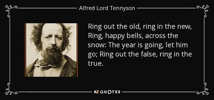 Ring out the old ring in the new Ring happy bells across the snow The year is going let him go Alfred Lord Tennyson