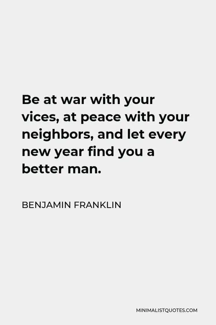 Be at war with your vices at peace with your neighbors and let every new year find you a better man Benjamin Franklin
