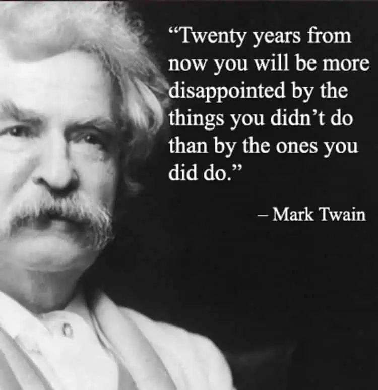 Twenty years from now you will be more disappointed by the things you didnt do than by the ones you did do Mark Twain
