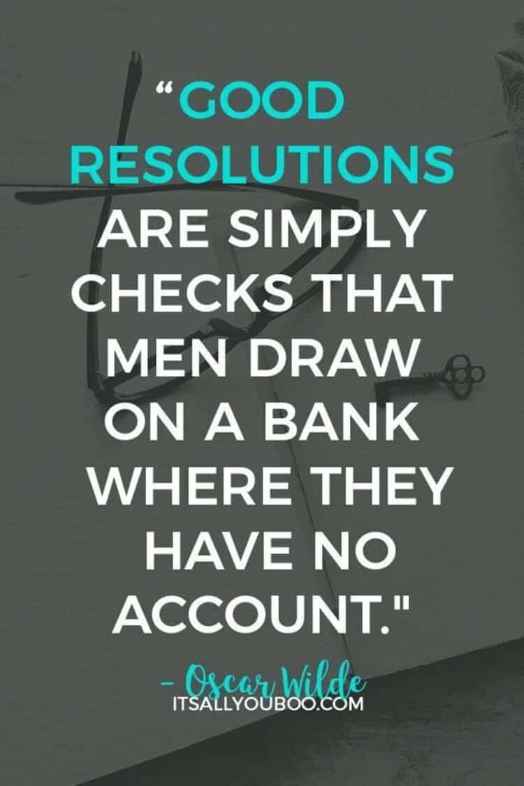 Good resolutions are simply checks that men draw on a bank where they have no account Oscar Wilde