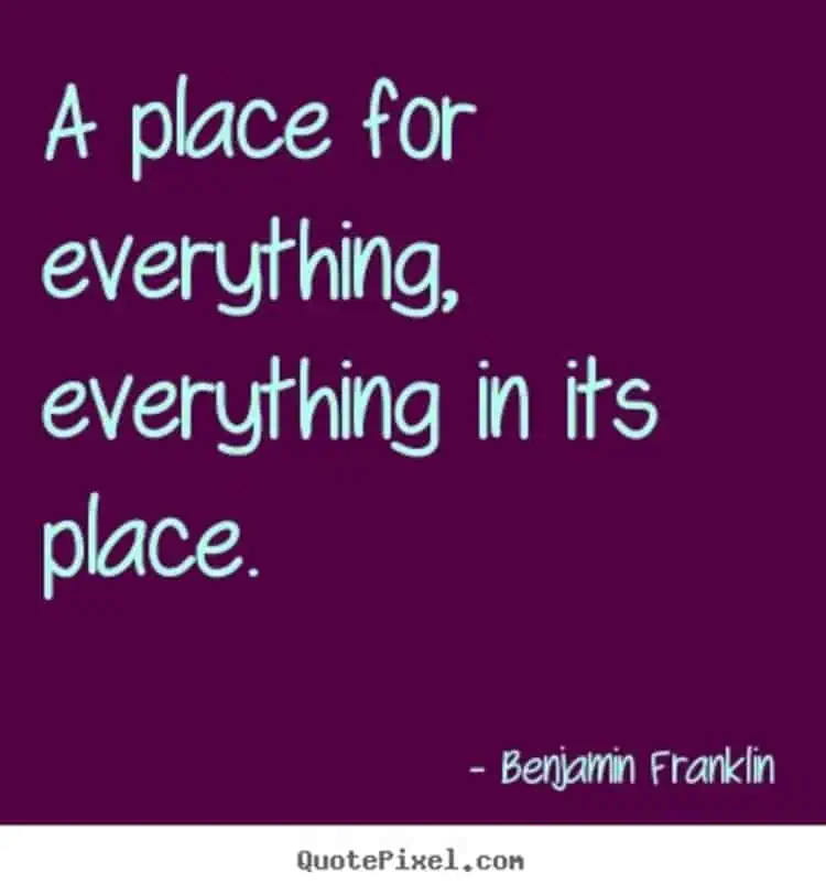A place for everything and everything in its place - Benjamin Franklin